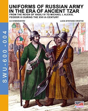 Uniforms of Russian Army in the era of ancient Tzar : From the Reign of Vasili IV to Michael I, Alexis, Feodor III during the XVII th century (Soldiers, Weapons & Uniforms 600 Vol. 4)